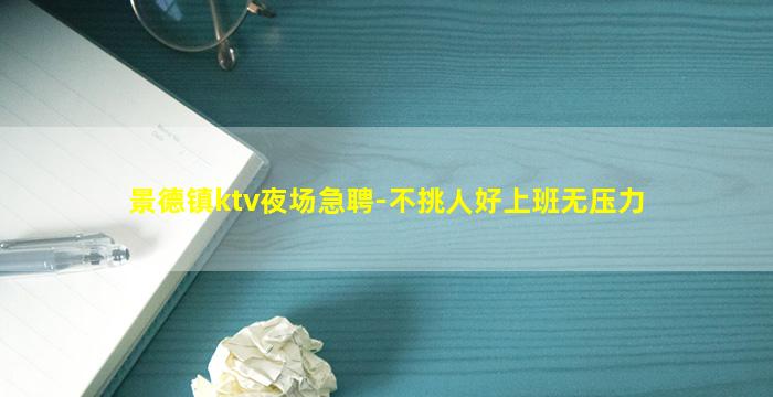 景德镇ktv夜场急聘-不挑人好上班无压力